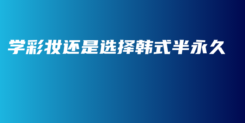 學彩妝還是選擇韓式半永久插圖