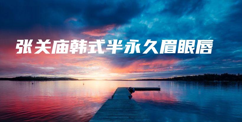 張關(guān)廟韓式半永久眉眼唇插圖