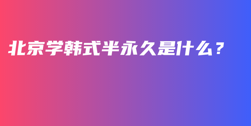北京學(xué)韓式半永久是什么？插圖