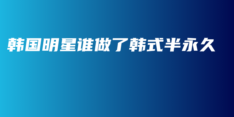 韓國明星誰做了韓式半永久插圖