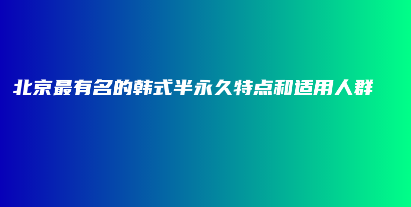 北京最有名的韓式半永久特點(diǎn)和適用人群插圖