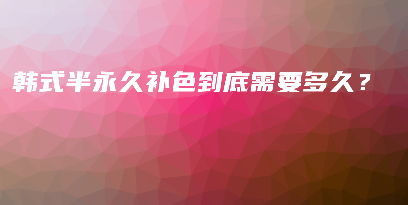 韓式半永久補色到底需要多久？插圖