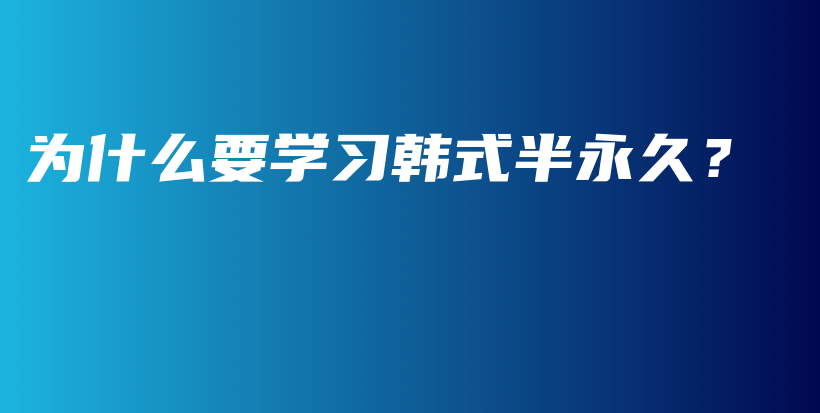為什么要學(xué)習(xí)韓式半永久？插圖