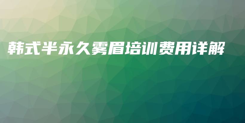 韓式半永久霧眉培訓(xùn)費(fèi)用詳解插圖