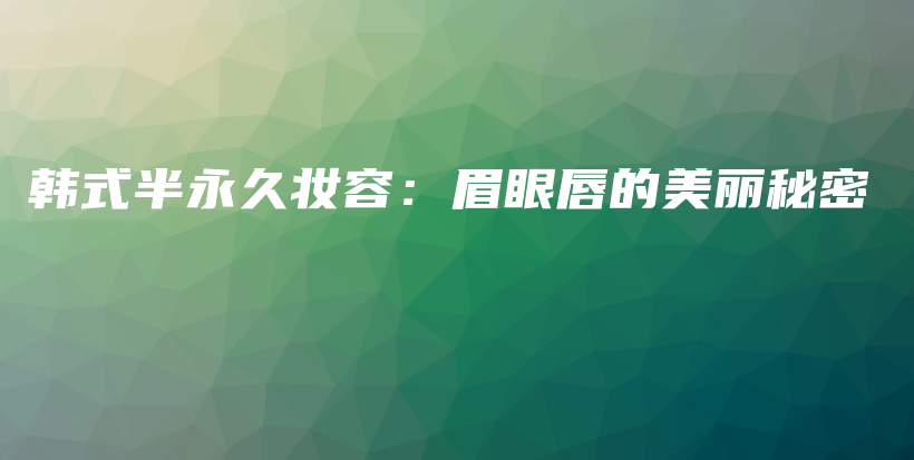韓式半永久妝容：眉眼唇的美麗秘密插圖