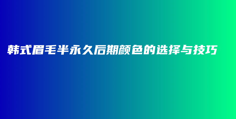 韓式眉毛半永久后期顏色的選擇與技巧插圖