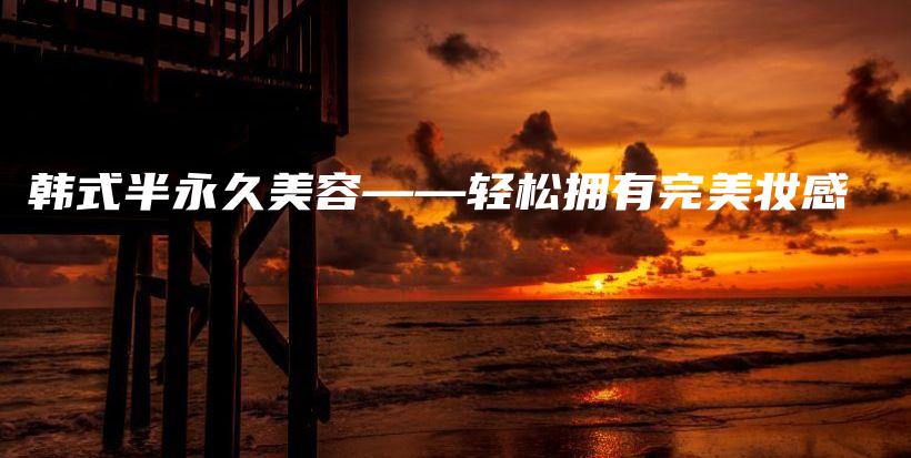 韓式半永久美容——輕松擁有完美妝感插圖