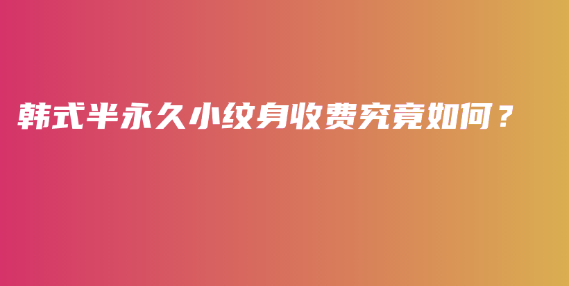 韓式半永久小紋身收費究竟如何？插圖