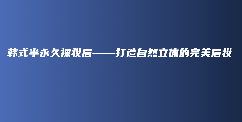 韓式半永久裸妝眉——打造自然立體的完美眉妝插圖