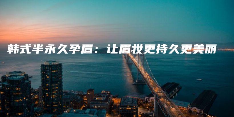 韓式半永久孕眉：讓眉妝更持久更美麗插圖