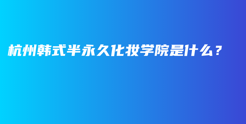 杭州韓式半永久化妝學院是什么？插圖