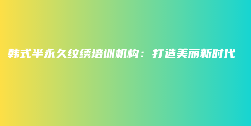 韓式半永久紋繡培訓(xùn)機構(gòu)：打造美麗新時代插圖