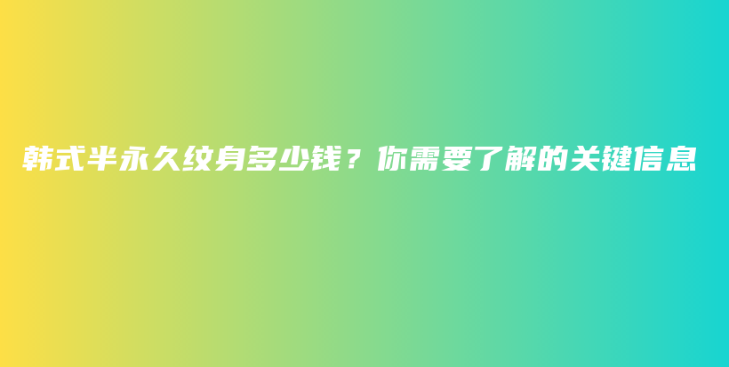 韓式半永久紋身多少錢？你需要了解的關鍵信息插圖