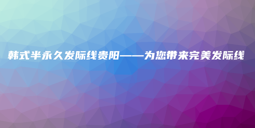 韓式半永久發(fā)際線(xiàn)貴陽(yáng)——為您帶來(lái)完美發(fā)際線(xiàn)插圖