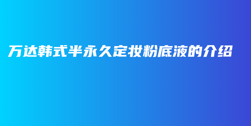 萬達(dá)韓式半永久定妝粉底液的介紹插圖