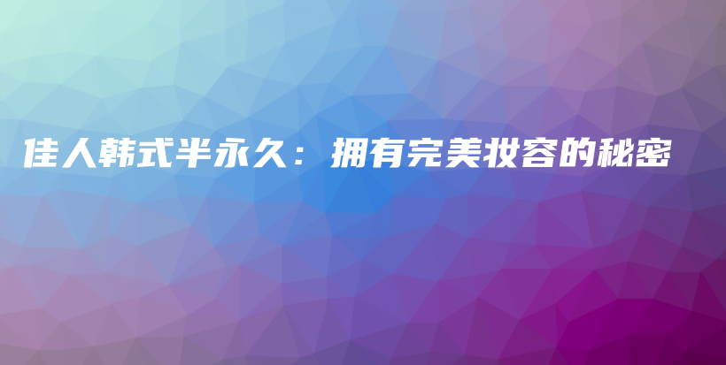 佳人韓式半永久：擁有完美妝容的秘密插圖