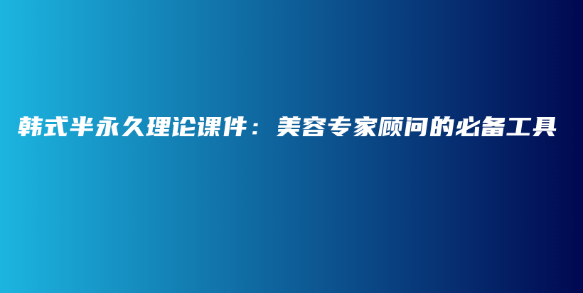 韓式半永久理論課件：美容專家顧問(wèn)的必備工具插圖