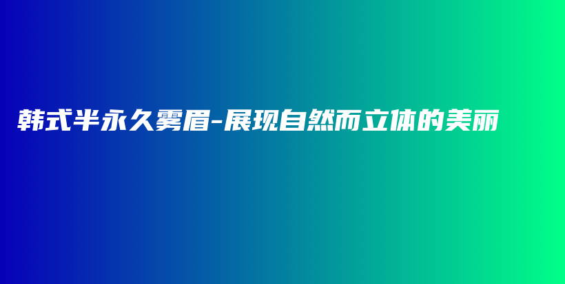 韓式半永久霧眉-展現(xiàn)自然而立體的美麗插圖