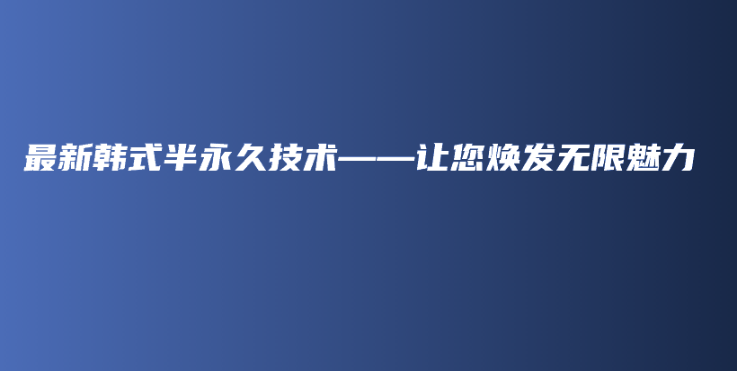 最新韓式半永久技術(shù)——讓您煥發(fā)無限魅力插圖