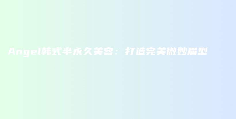 Angel韓式半永久美容：打造完美微妙眉型插圖
