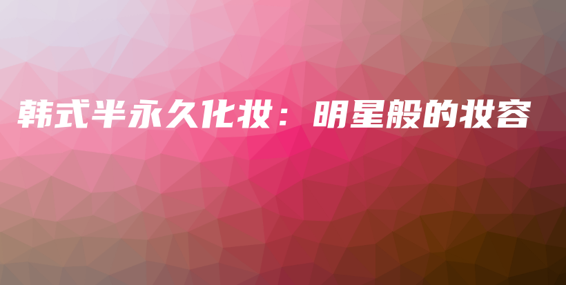 韓式半永久化妝：明星般的妝容插圖