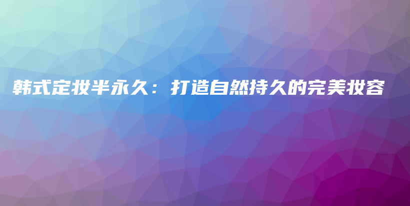 韓式定妝半永久：打造自然持久的完美妝容插圖
