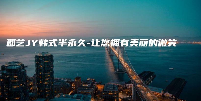 郡藝JY韓式半永久-讓您擁有美麗的微笑插圖