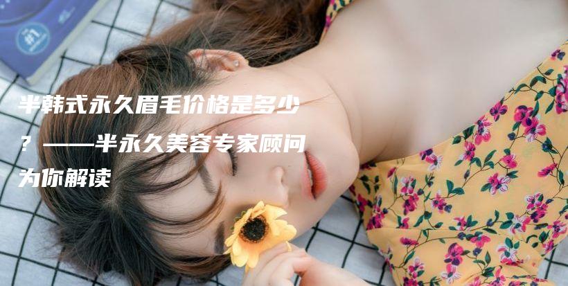 半韓式永久眉毛價格是多少？——半永久美容專家顧問為你解讀插圖