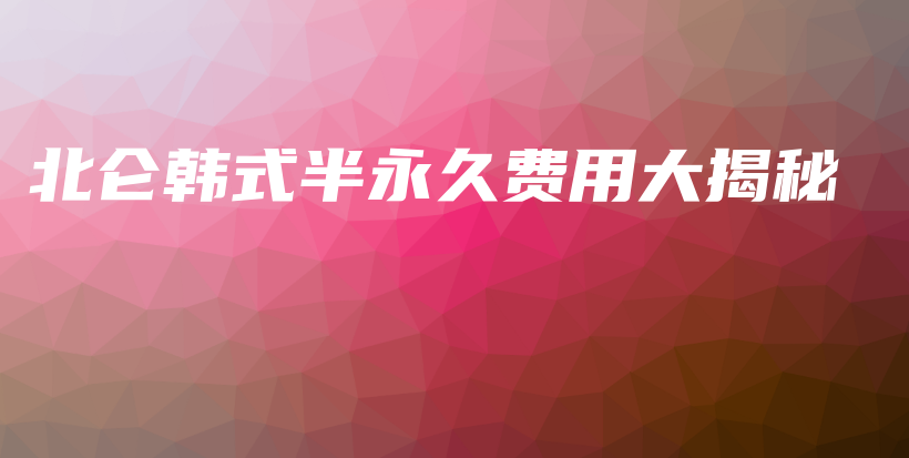 北侖韓式半永久費(fèi)用大揭秘插圖