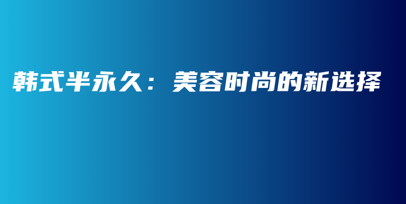 韓式半永久：美容時(shí)尚的新選擇插圖
