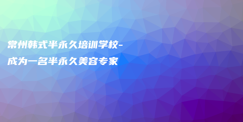 常州韓式半永久培訓學校-成為一名半永久美容專家插圖