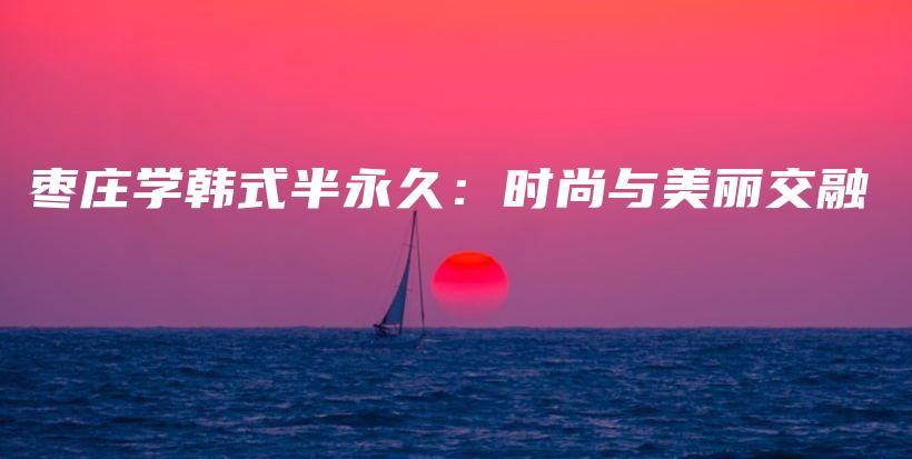 棗莊學(xué)韓式半永久：時(shí)尚與美麗交融插圖