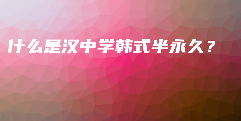 什么是漢中學(xué)韓式半永久？插圖