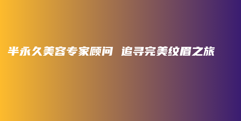 半永久美容專家顧問 追尋完美紋眉之旅插圖