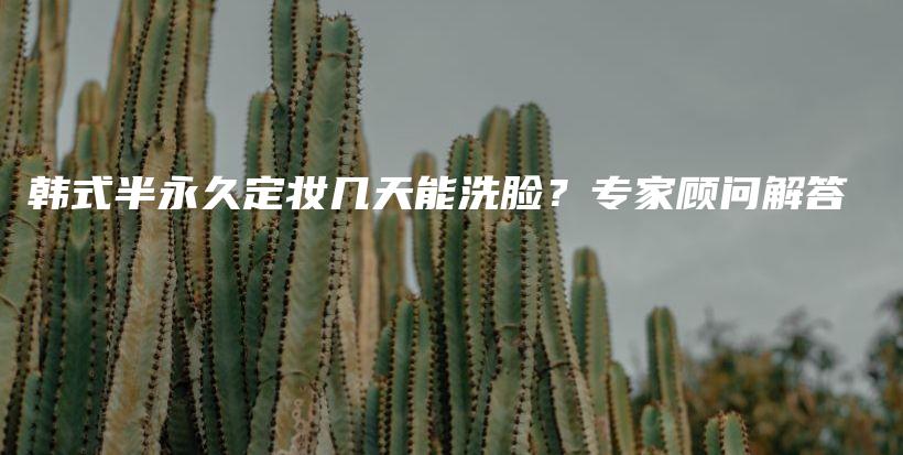 韓式半永久定妝幾天能洗臉？專家顧問解答插圖