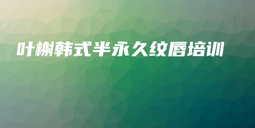 葉榭韓式半永久紋唇培訓(xùn)插圖