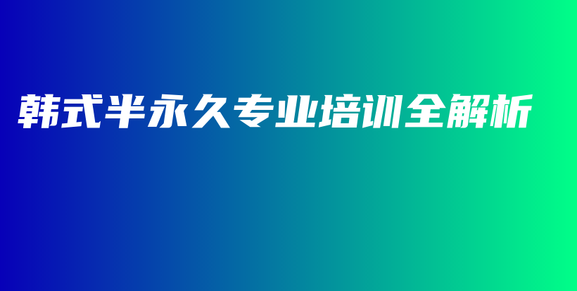 韓式半永久專業(yè)培訓(xùn)全解析插圖