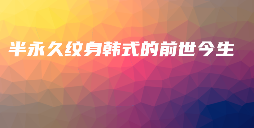 半永久紋身韓式的前世今生插圖