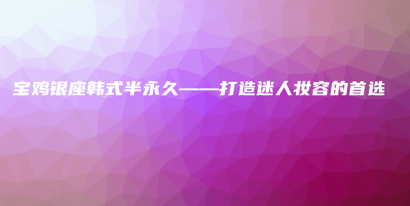 寶雞銀座韓式半永久——打造迷人妝容的首選插圖