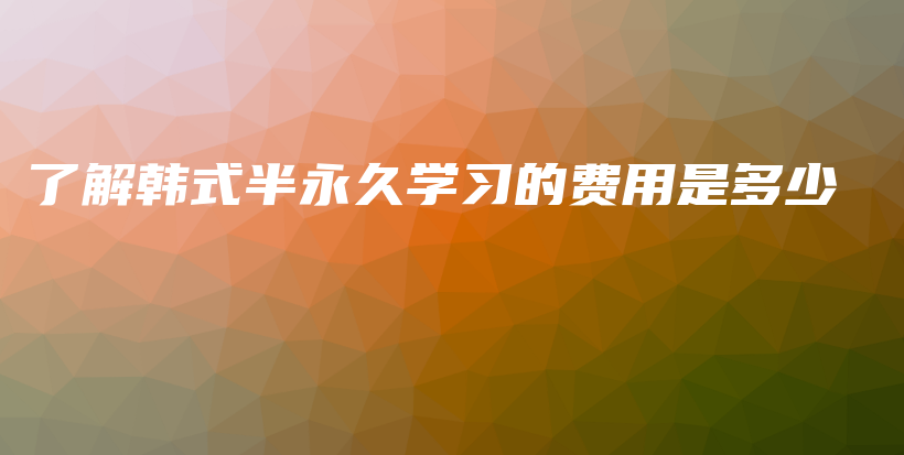了解韓式半永久學(xué)習(xí)的費(fèi)用是多少插圖