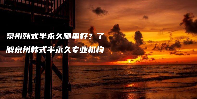 泉州韓式半永久哪里好？了解泉州韓式半永久專業(yè)機(jī)構(gòu)插圖