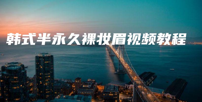 韓式半永久裸妝眉視頻教程插圖