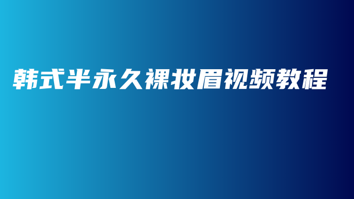 韓式半永久裸妝眉視頻教程插圖