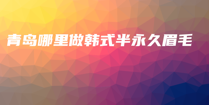 青島哪里做韓式半永久眉毛插圖