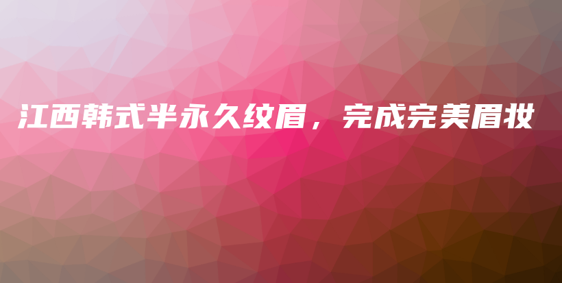 江西韓式半永久紋眉，完成完美眉妝插圖