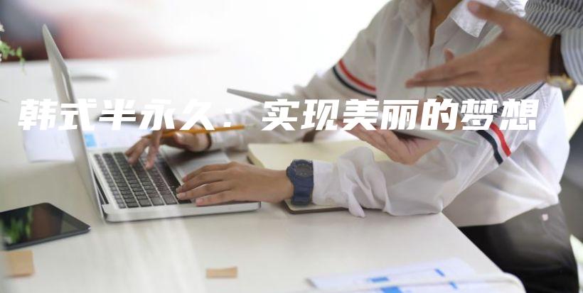 韓式半永久：實現(xiàn)美麗的夢想插圖
