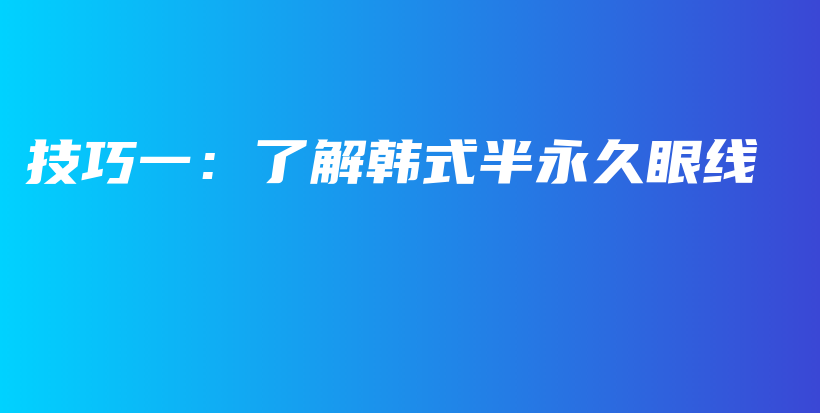 技巧一：了解韓式半永久眼線插圖