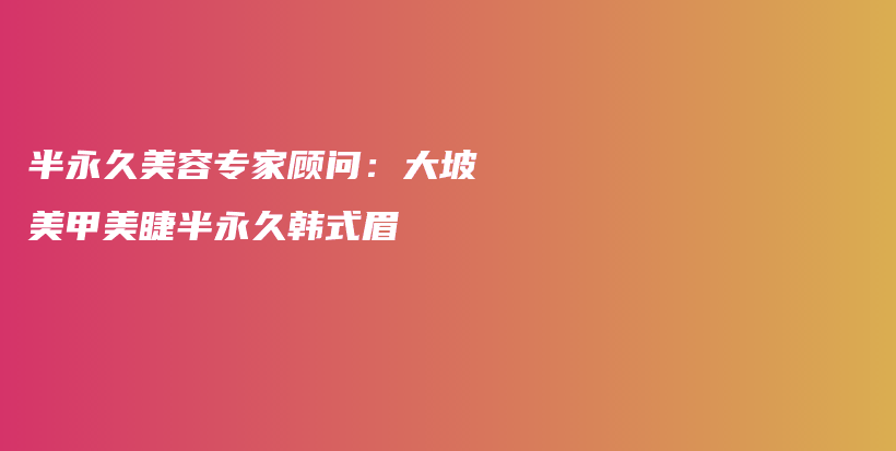 半永久美容專家顧問：大坡美甲美睫半永久韓式眉插圖