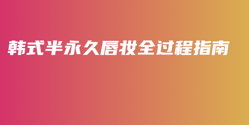 韓式半永久唇妝全過(guò)程指南插圖