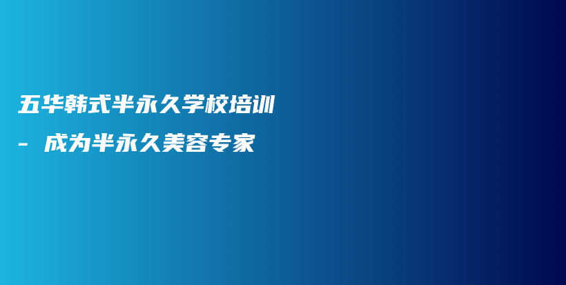 五華韓式半永久學(xué)校培訓(xùn) – 成為半永久美容專家插圖